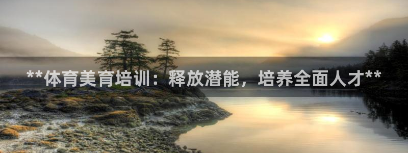 尊龙凯时登入首页：**体育美育培训：释放潜能，培养全