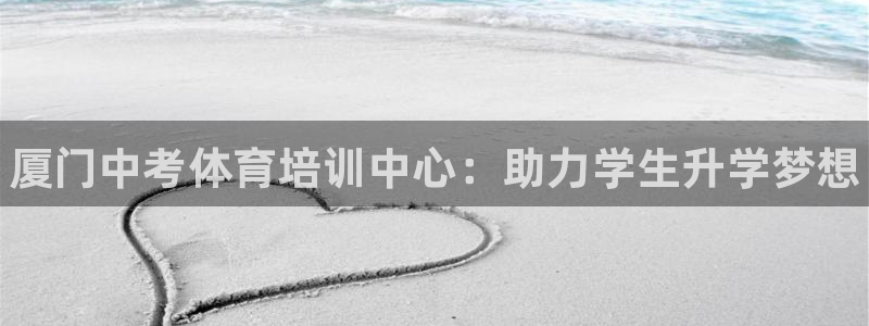 尊龙人生就是搏：厦门中考体育培训中心：助力学生升学梦想