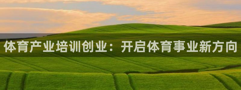 d88尊龙z6：体育产业培训创业：开启体育事业新方向