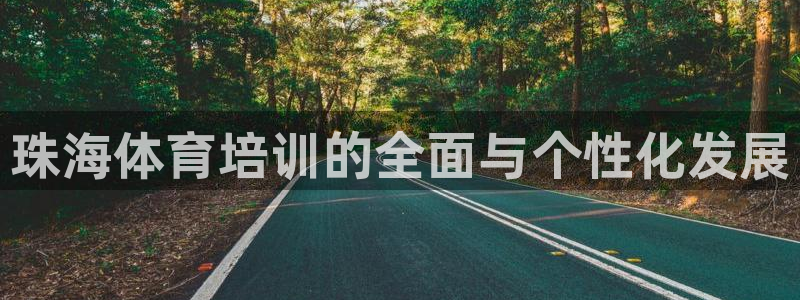 尊龙凯时一人生就是博登入：珠海体育培训的全面与个性化