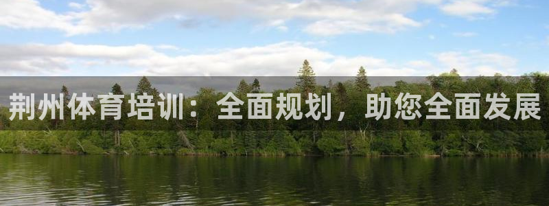 尊龙电子：荆州体育培训：全面规划，助您全面发展