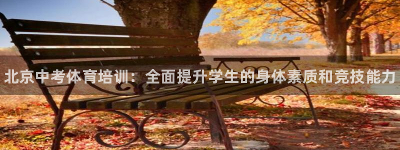 尊龙凯时怎么注销账号：北京中考体育培训：全面提升学生的身体素